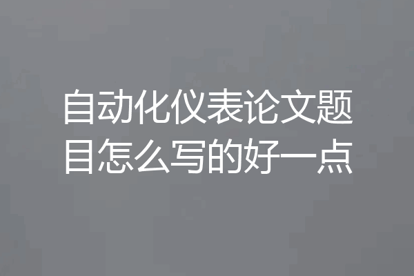 自动化仪表论文题目怎么写的好一点