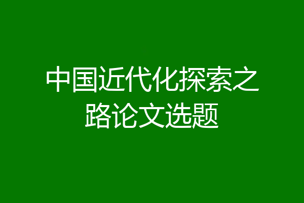 中国近代化探索之路论文选题