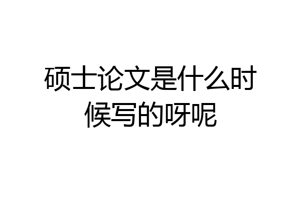 硕士论文是什么时候写的呀呢