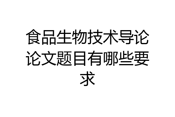 食品生物技术导论论文题目有哪些要求