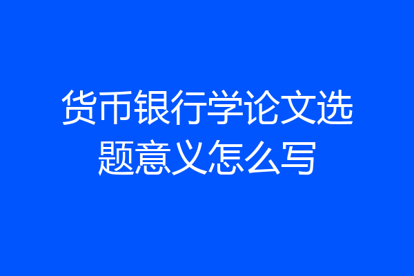 货币银行学论文选题意义怎么写