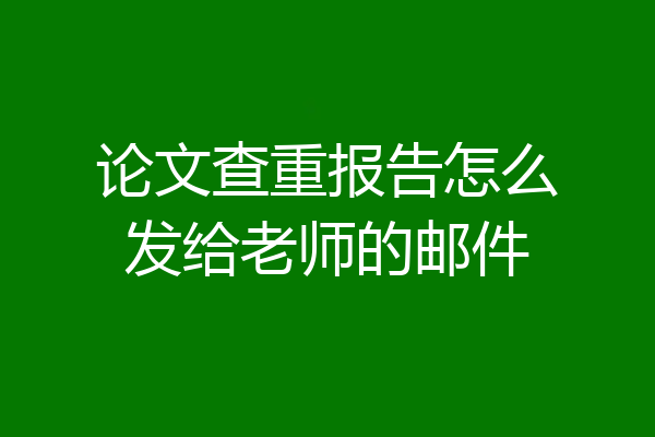 论文查重报告怎么发给老师的邮件