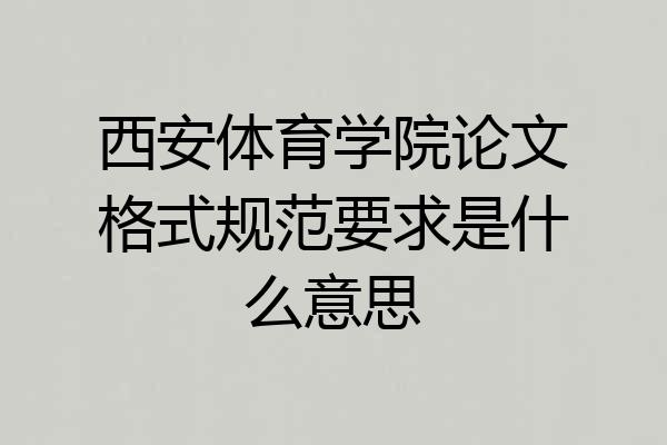 西安体育学院论文格式规范要求是什么意思