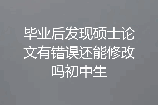 毕业后发现硕士论文有错误还能修改吗初中生