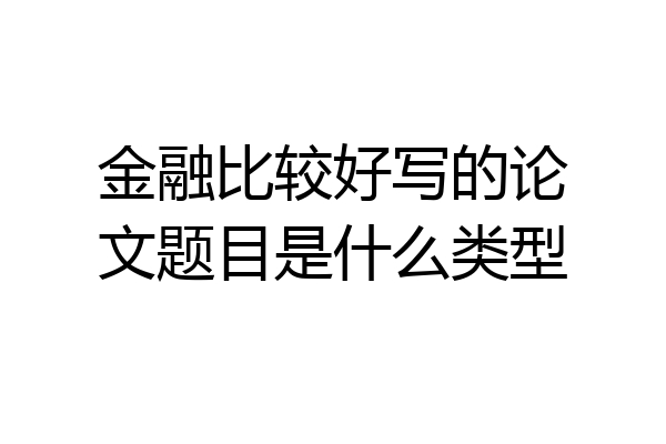 金融比较好写的论文题目是什么类型