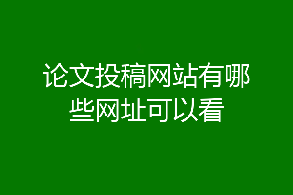 论文投稿网站有哪些网址可以看