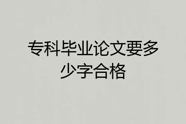 专科毕业论文要多少字合格