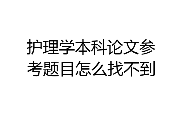 护理学本科论文参考题目怎么找不到