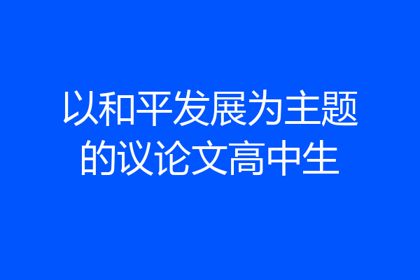 以和平发展为主题的议论文高中生