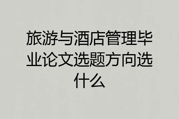 旅游与酒店管理毕业论文选题方向选什么