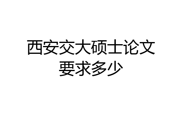 西安交大硕士论文要求多少