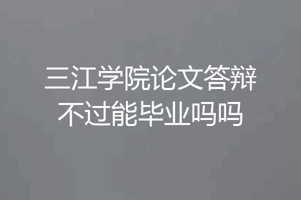 三江学院论文答辩不过能毕业吗吗