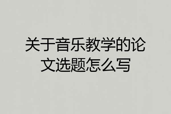 关于音乐教学的论文选题怎么写