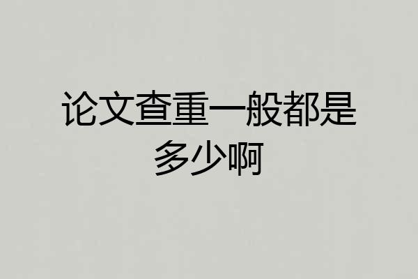 论文查重一般都是多少啊