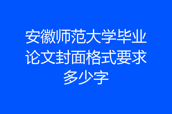 安徽师范大学毕业论文封面格式要求多少字