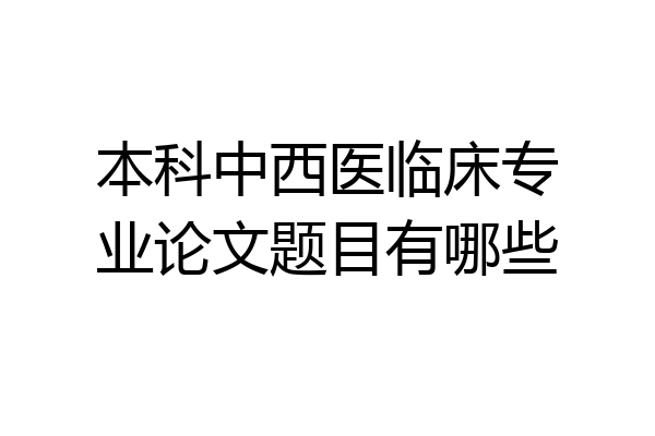 本科中西医临床专业论文题目有哪些
