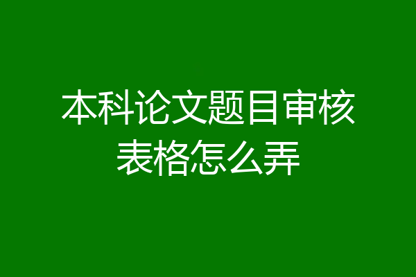 本科论文题目审核表格怎么弄
