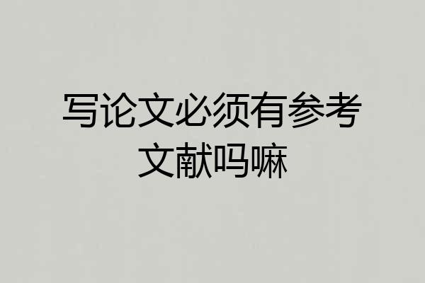 写论文必须有参考文献吗嘛