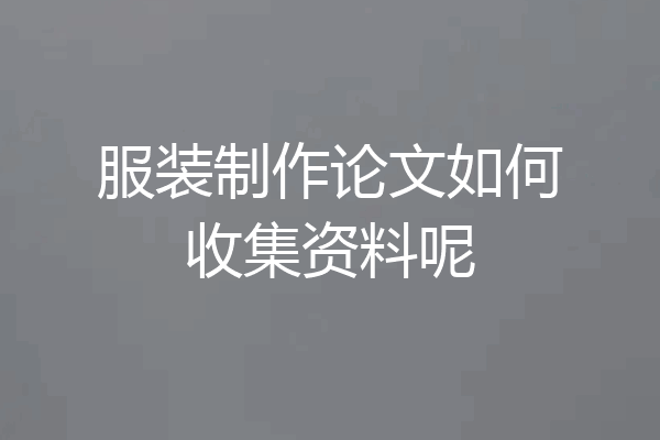 服装制作论文如何收集资料呢