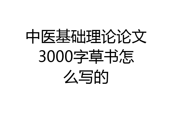 中医基础理论论文3000字草书怎么写的