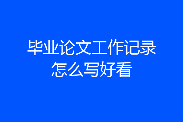 毕业论文工作记录怎么写好看