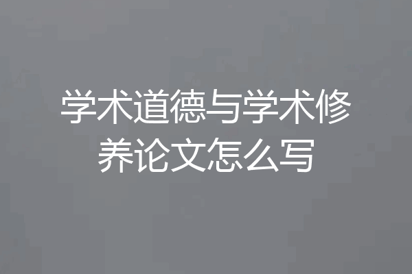 学术道德与学术修养论文怎么写