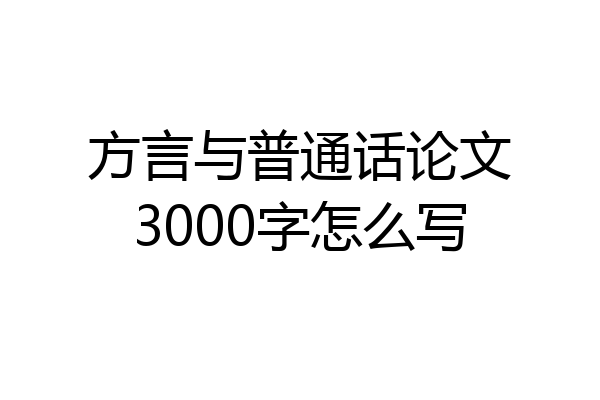 方言与普通话论文3000字怎么写