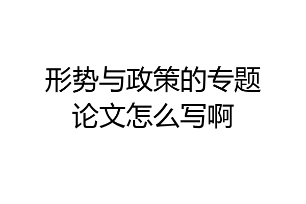 形势与政策的专题论文怎么写啊