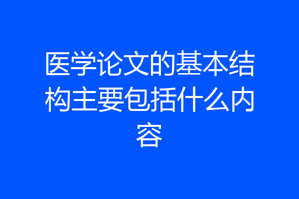 医学论文的基本结构主要包括什么内容