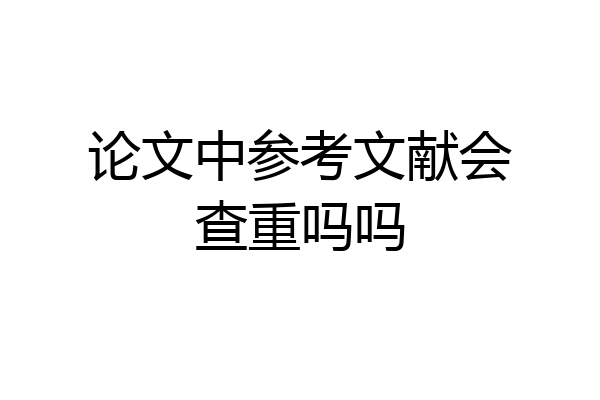 论文中参考文献会查重吗吗