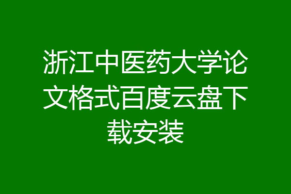 浙江中医药大学论文格式百度云盘下载安装