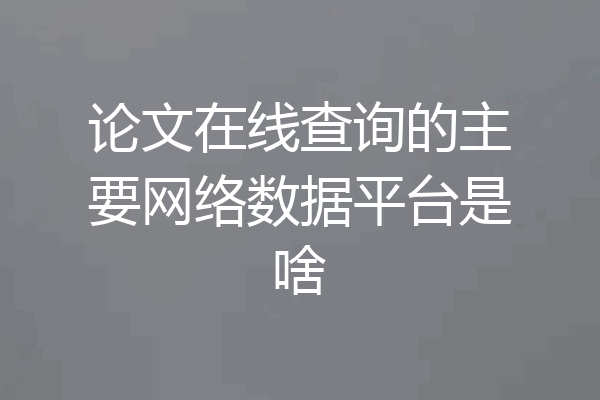 论文在线查询的主要网络数据平台是啥