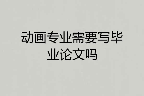 动画专业需要写毕业论文吗