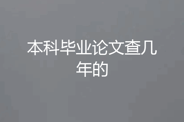 本科毕业论文查几年的