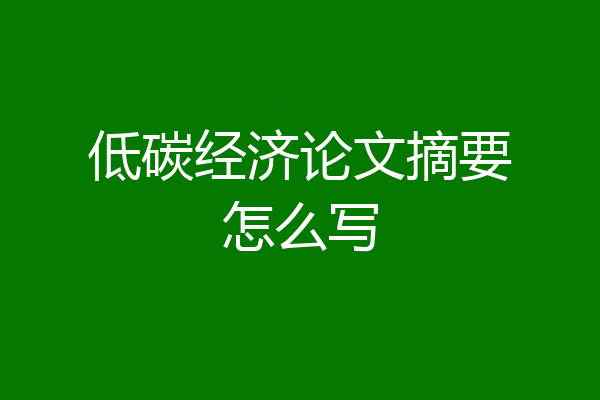 低碳经济论文摘要怎么写