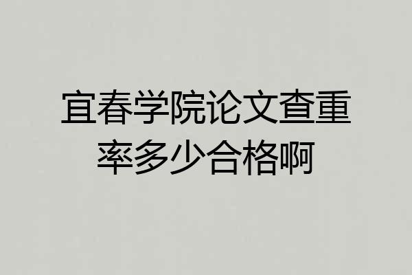 宜春学院论文查重率多少合格啊