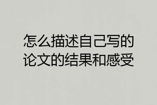 怎么描述自己写的论文的结果和感受