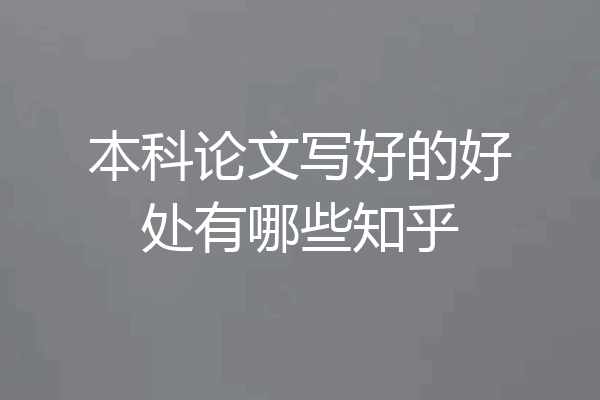 本科论文写好的好处有哪些知乎