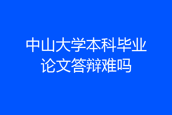 中山大学本科毕业论文答辩难吗