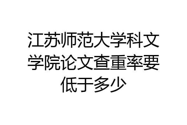 江苏师范大学科文学院论文查重率要低于多少