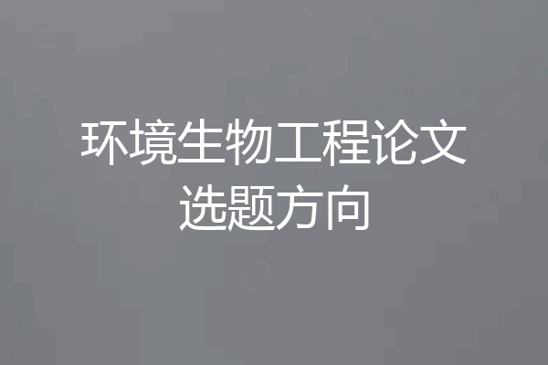 环境生物工程论文选题方向