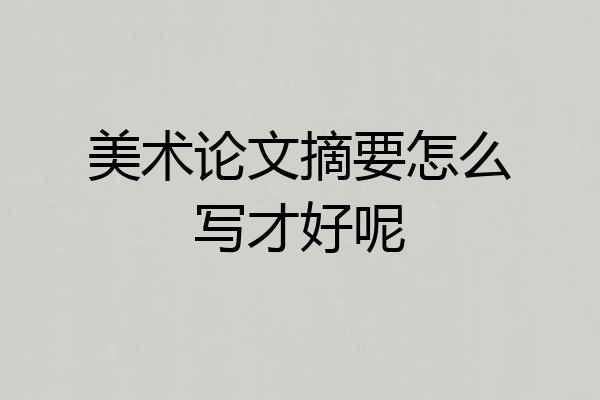 美术论文摘要怎么写才好呢