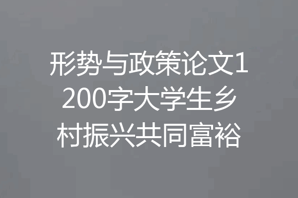 形势与政策论文1200字大学生乡村振兴共同富裕