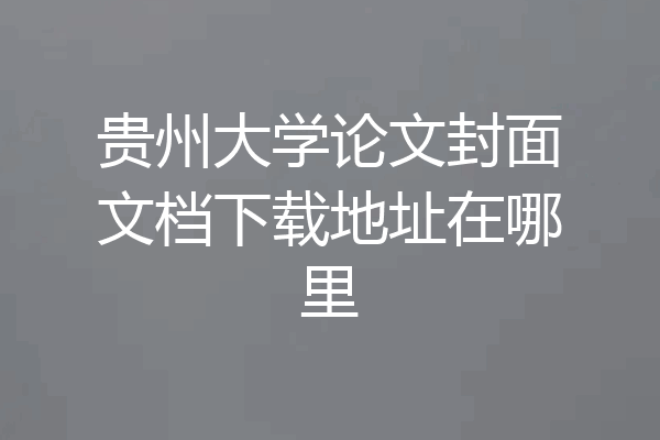 贵州大学论文封面文档下载地址在哪里