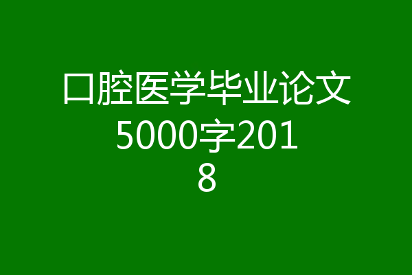 口腔医学毕业论文5000字2018