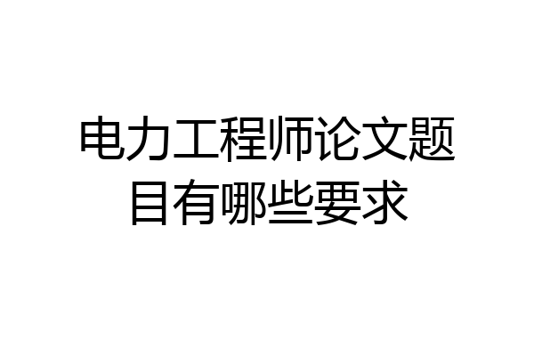 电力工程师论文题目有哪些要求
