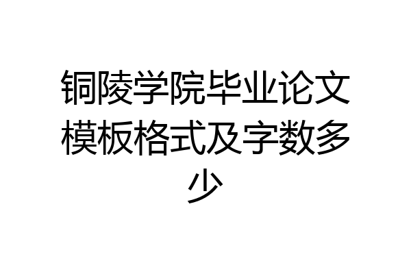 铜陵学院毕业论文模板格式及字数多少