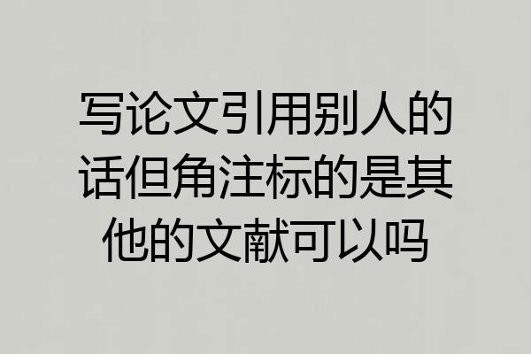 写论文引用别人的话但角注标的是其他的文献可以吗