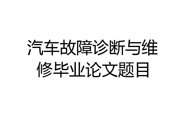汽车故障诊断与维修毕业论文题目