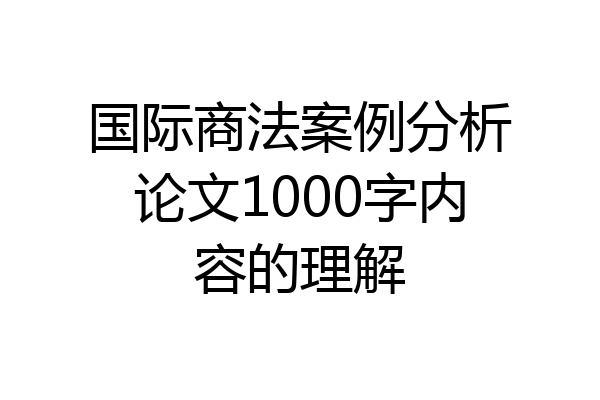 国际商法案例分析论文1000字内容的理解